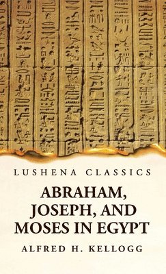 bokomslag Abraham, Joseph, and Moses in Egypt Being a Course of Lectures Delivered Before the Theological Seminary, Princeton, New Jersey