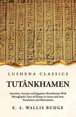 Ernest a Wallis Budge, Ernest A. Wallis Budge - Tutânkhamen Amenism, Atenism and Egyptian Monotheism; With Hieroglyphic Texts of Hymns to Amen and Aten, Translation and Illustrations, Häftad