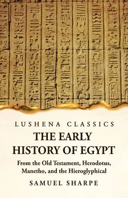 Early History of Egypt From the Old Testament, Herodotus, Manetho, and the Hieroglyphical Incriptions