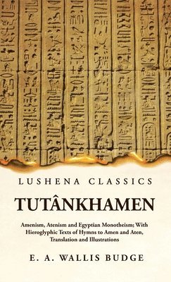 Ernest a Wallis Budge, Ernest A. Wallis Budge - Tutânkhamen Amenism, Atenism and Egyptian Monotheism; With Hieroglyphic Texts of Hymns to Amen and Aten, Translation and Illustrations, Inbunden