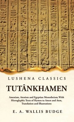Tutnkhamen Amenism, Atenism and Egyptian Monotheism; With Hieroglyphic Texts of Hymns to Amen and Aten, Translation and Illustrations 1