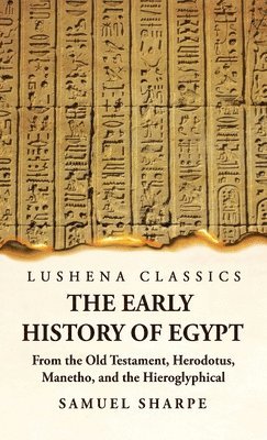 The Early History of Egypt From the Old Testament, Herodotus, Manetho, and the Hieroglyphical Incriptions 1