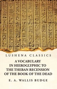 bokomslag A Vocabulary in Hieroglyphic to the Theban Recension of the Book of the Dead