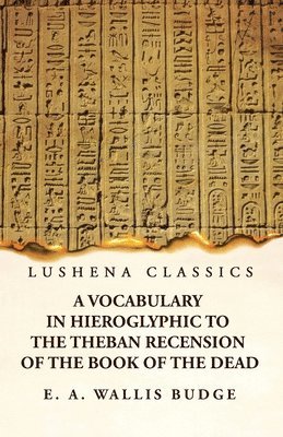 A Vocabulary in Hieroglyphic to the Theban Recension of the Book of the Dead 1