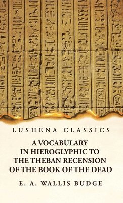 E a Wallis Budge, E. A. Wallis Budge - Vocabulary in Hieroglyphic to the Theban Recension of the Book of the Dead, Inbunden