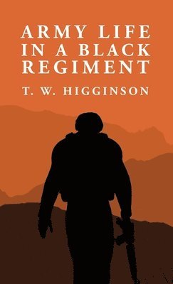 By Thomas Wentworth Higginson, By: Thomas Wentworth Higginson - Army Life in a Black Regiment, Inbunden
