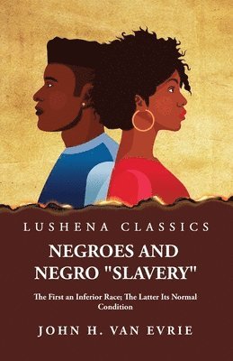 Negroes and Negro &quot;Slavery&quot; The First an Inferior Race; The Latter Its Normal Condition 1
