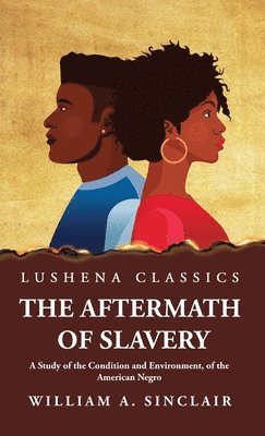 The Aftermath of Slavery A Study of the Condition and Environment, of the American Negro 1