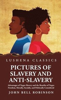 bokomslag Pictures of Slavery and Anti-Slavery Advantages of Negro Slavery and the Benefits of Negro Freedom, Morally, Socially, and Politically Considered