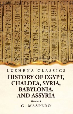 History of Egypt Chaldea, Syria, Babylonia, and Assyria by G. Maspero Volume 3 1