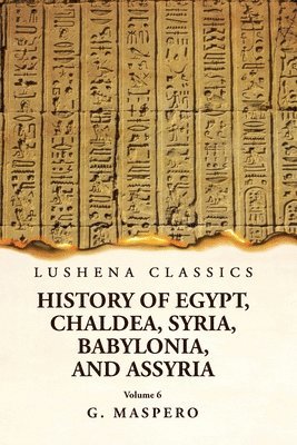 History of Egypt Chaldea, Syria, Babylonia and Assyria Volume 6 1