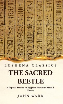 John Ward - Sacred Beetle A Popular Treatise on Egyptian Scarabs in Art and History by John Ward, Inbunden
