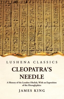 Cleopatra's Needle A History of the London Obelisk, With an Exposition of the Hieroglyphics