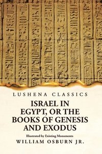 bokomslag Israel in Egypt, or the Books of Genesis and Exodus Illustrated by Existing Monuments