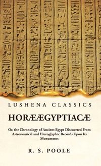 bokomslag Horæ Ægyptiacæ Or, the Chronology of Ancient Egypt Discovered From Astronomical and Hieroglyphic Records Upon Its Monuments