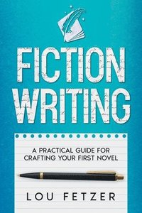 bokomslag Fiction Writing: A Practical Guide for Crafting Your First Novel