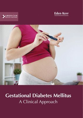 Eden Kerr - Gestational Diabetes Mellitus: A Clinical Approach, Inbunden