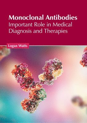 Logan Watts - Monoclonal Antibodies: Important Role in Medical Diagnosis and Therapies, Inbunden