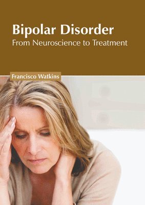 Francisco Watkins - Bipolar Disorder: From Neuroscience to Treatment, Inbunden
