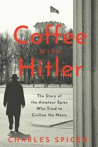 bokomslag Coffee with Hitler: The Untold Story of the Amateur Spies Who Tried to Civilize the Nazis