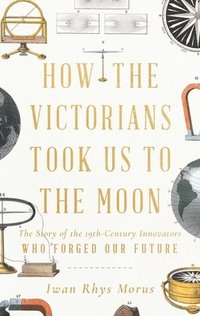 bokomslag How the Victorians Took Us to the Moon: The Story of the 19th-Century Innovators Who Forged Our Future