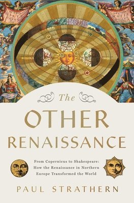 Paul Strathern - The Other Renaissance: From Copernicus to Shakespeare: How the Renaissance in Northern Europe Transformed the World, Inbunden