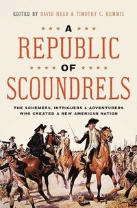 bokomslag A Republic of Scoundrels: The Schemers, Intriguers, and Adventurers Who Created a New American Nation