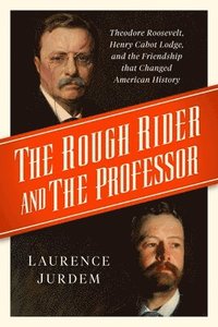 bokomslag The Rough Rider and the Professor: Theodore Roosevelt, Henry Cabot Lodge, and the Friendship That Changed American History