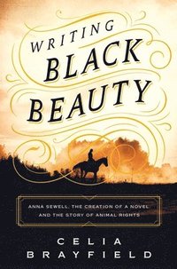 bokomslag Writing Black Beauty: Anna Sewell, the Creation of a Novel, and the Story of Animal Rights