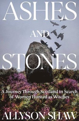 Ashes and Stones: A Journey Through Scotland in Search of Women Hunted as Witches 1