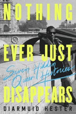 bokomslag Nothing Ever Just Disappears: Seven Hidden Queer Histories