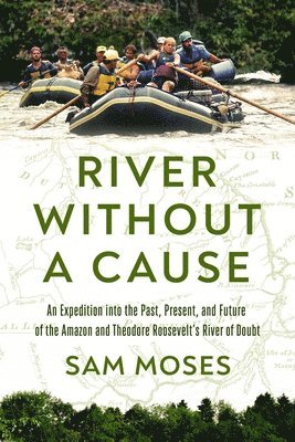 bokomslag River Without a Cause: An Expedition Through the Past, Present and Future of Theodore Roosevelt's River of Doubt