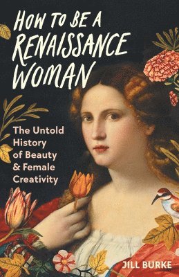 Jill Burke - How to Be a Renaissance Woman: The Untold History of Beauty & Female Creativity, Inbunden