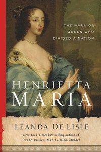 bokomslag Henrietta Maria: The Warrior Queen Who Divided a Nation