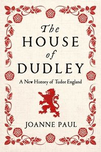 bokomslag The House of Dudley: A New History of Tudor England