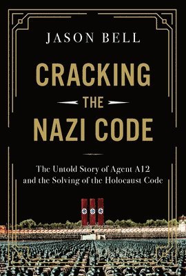 Cracking the Nazi Code: The Untold Story of Agent A12 and the Solving of the Holocaust Code