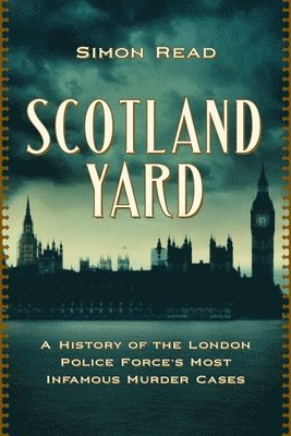 Scotland Yard: A History of the London Police Force's Most Infamous Murder Cases 1