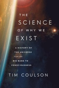 bokomslag The Science of Why We Exist: A History of the Universe from the Big Bang to Consciousness