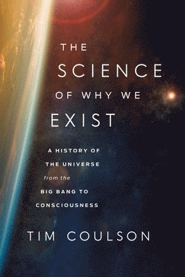 Tim Coulson - The Science of Why We Exist: A History of the Universe from the Big Bang to Consciousness, Inbunden