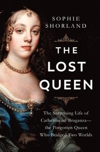 bokomslag The Lost Queen: The Surprising Life of Catherine of Braganza--The Forgotten Queen Who Bridged Two Worlds