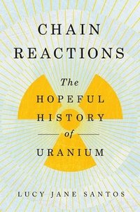 bokomslag Chain Reactions: The Hopeful History of Uranium