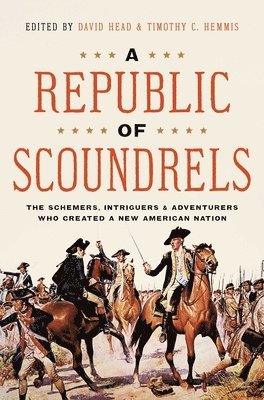 A Republic of Scoundrels: The Schemers, Intriguers, and Adventurers Who Created a New American Nation 1
