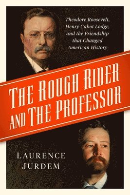 bokomslag The Rough Rider and the Professor: Theodore Roosevelt, Henry Cabot Lodge, and the Friendship That Changed American History