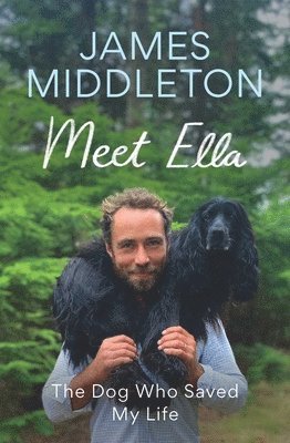 James Middleton - Meet Ella: The Dog Who Saved My Life, Inbunden