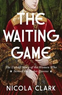 bokomslag The Waiting Game: The Untold Story of the Women Who Served the Tudor Queens: A History