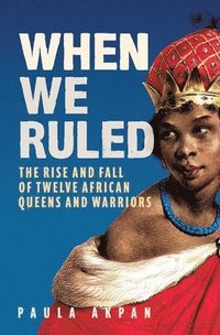 bokomslag When We Ruled: The Rise and Fall of Twelve African Queens and Warriors