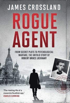 Rogue Agent: From Secret Plots to Psychological Warfare: The Untold Story of Robert Bruce Lockhart 1