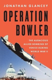 bokomslag Operation Bowler: The Audacious Allied Bombing of Venice During World War II