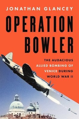 Operation Bowler: The Audacious Allied Bombing of Venice During World War II 1