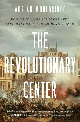 bokomslag The Revolutionary Center: How True Liberalism Created (and Will Save) the Modern World